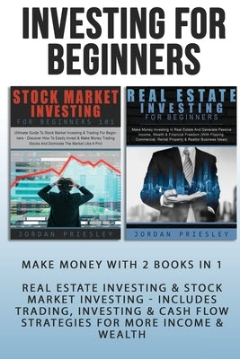 Investing For Beginners: Make Money With 2 Books In 1 - Real Estate Investing & Stock Market Investing - Includes Trading, Investing & Cash Flo by Priesley, Jordan