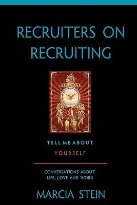 Recruiters On Recruiting: Tell Me About Yourself: Conversations About Life, Love And Work by Stein, Marcia