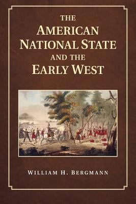 The American National State and the Early West by Bergmann, William H.