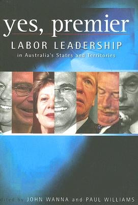 Yes, Premier: Labor Leadership in Australia's States and Territories by Wanna, John
