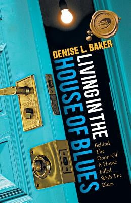 Living in the House of Blues: Behind the Doors of a House Filled with the Blues by Baker, Denise L.
