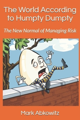 The World According to Humpty Dumpty: The New Normal of Managing Risk by Abkowitz, Mark