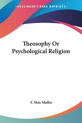 Theosophy Or Psychological Religion by Muller, F. Max