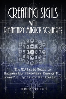Creating Sigils with Planetary Magick Squares: The Ultimate Guide to Harnessing Planetary Energy for Powerful Sigils and Manifestation by Cortub?, Teresa