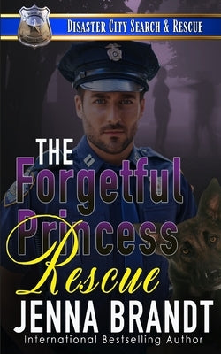The Forgetful Princess Rescue: A K9 Handler Romance (Disaster City Search and Rescue, Book 33) by Brandt, Jenna