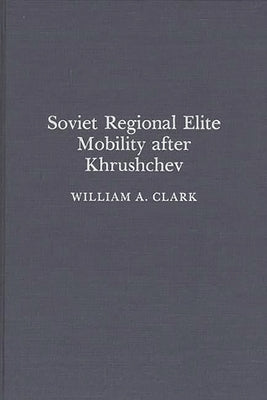 Soviet Regional Elite Mobility After Khruschev by Clark, William a.