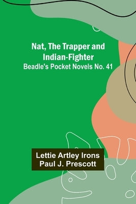 Nat, The Trapper and Indian-Fighter; Beadle's Pocket Novels No. 41 by Irons, Lettie Artley