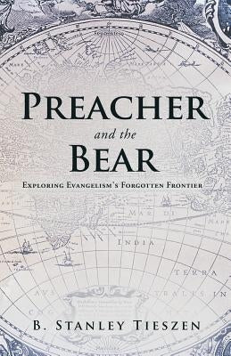 Preacher and the Bear: Exploring Evangelism's Forgotten Frontier by Tieszen, B. Stanley