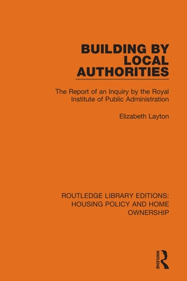 Building by Local Authorities: The Report of an Inquiry by the Royal Institute of Public Administration by Layton, Elizabeth
