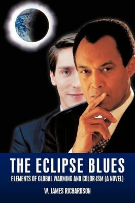 The Eclipse Blues: Elements of Global Warming and Color-Ism (a Novel) by Richardson, W. James