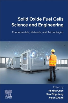 Solid Oxide Fuel Cells Science and Engineering: Fundamentals, Materials, and Technologies by Chen, Kongfa