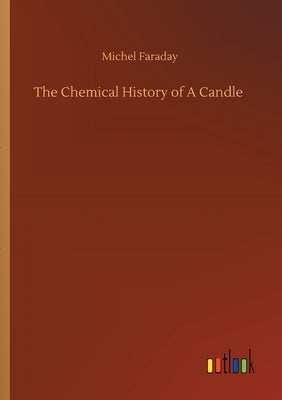 The Chemical History of A Candle by Faraday, Michel