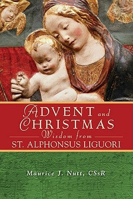 Advent and Christmas Wisdom from Saint Alphonsus Liguori: Daily Scripture and Prayers Together with Saint Alphonsus Liguori's Own Words by Nutt, Maurice