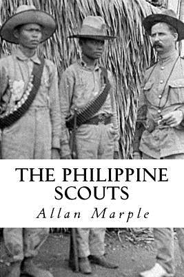 The Philippine Scouts: The Use of Indigenous Soldiers During the Philippine Insurrection, 1899 by Marple, Allan D.