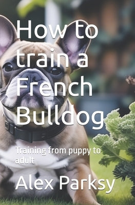 How to train a French Bulldog: Training from puppy to adult by Parksy, Alex