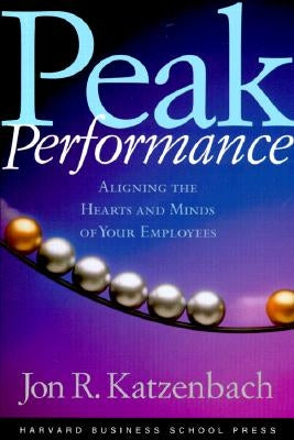 Peak Performance: Aligning the Hearts and Minds of Your Employees by Katzenbach, Jon R.