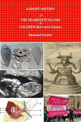 A SHORT HISTORY OF THE DELIBERATE KILLING OF CHILDREN (Born and Unborn) by Nnolim, Benedict
