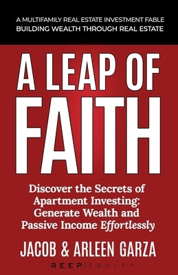 A Leap of Faith: A Multifamly Real Estate Investment Fable - Building Wealth Through Real Estate by Garza, Arleen