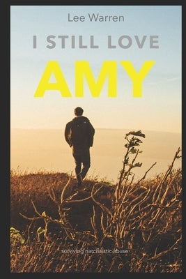 I Still Love Amy: A Survivors Journey Through Narcissistic Abuse by Warren, Lee