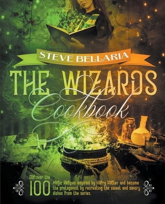The Wizard's Cookbook: Discover the 100 Magic Recipes inspired by Harry Potter and become the protagonist by recreating the sweet and savory by Bellaria, Steve