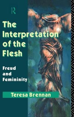 The Interpretation of the Flesh: Freud and Femininity by Brennan, Teresa
