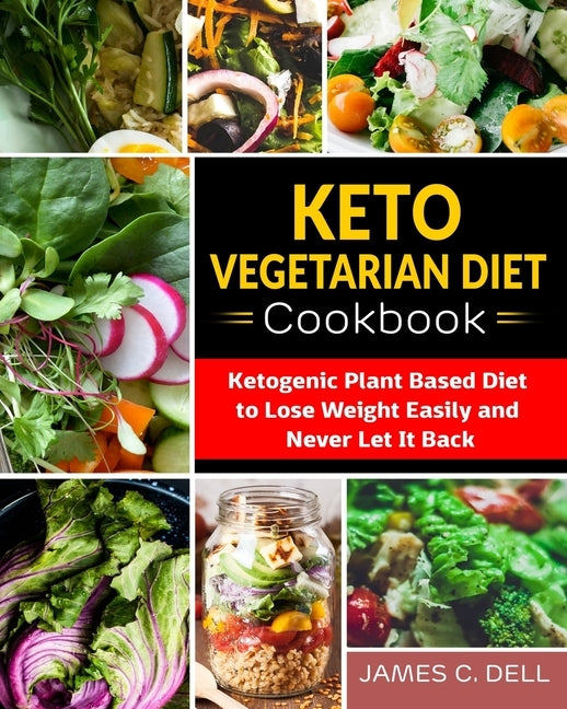 Keto Vegetarian Diet Cookbook: Ketogenic Plant Based Diet to Lose Weight Easily and Never Let It Back by Dell, James C.