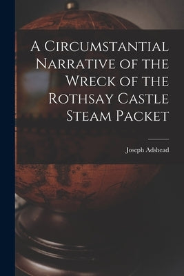 A Circumstantial Narrative of the Wreck of the Rothsay Castle Steam Packet by Joseph, Adshead
