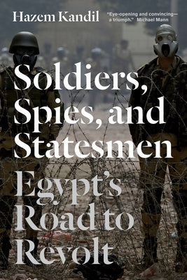 Soldiers, Spies, and Statesmen: Egypt's Road To Revolt by Kandil, Hazem