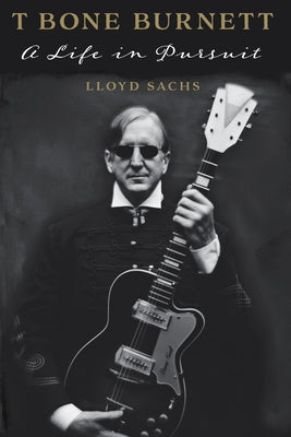T Bone Burnett: A Life in Pursuit by Sachs, Lloyd