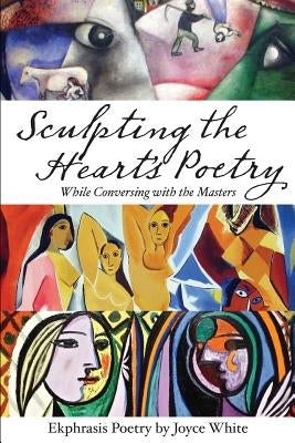 Sculpting the Heart's Poetry - While Conversing with the Masters by White, Joyce