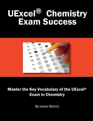 Uexcel Chemistry Exam Success: Master the Key Vocabulary of the Uexcel Exam in Chemistry by Morris, Lewis