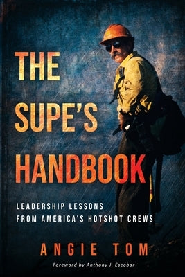 The Supe's Handbook: Leadership Lessons from America's Hotshot Crews by Tom, Angie