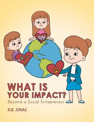 What Is Your Impact?: Become A Social Entrepreneur by Jonas, R. B.