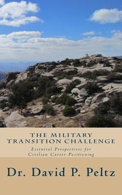 The Military Transition Challenge: Essential Perspectives for Civilian Career Positioning by Peltz, David P.