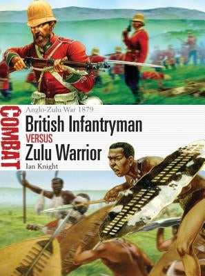 British Infantryman Vs Zulu Warrior: Anglo-Zulu War 1879 by Knight, Ian