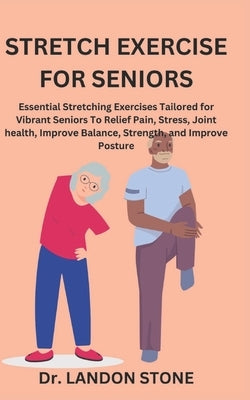 Stretch Exercise for Seniors: Essential Stretching Exercises Tailored for Vibrant Seniors To Relief Pain, Stress, Joint health, Improve Balance, Str by Stone, Landon