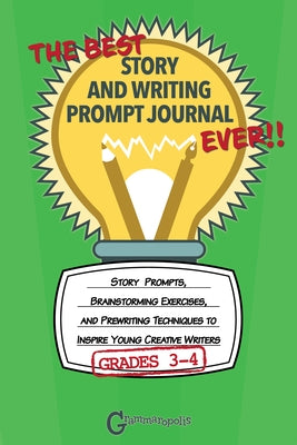 The Best Story and Writing Prompt Journal Ever, Grades 3-4: Story Prompts, Brainstorming Exercises, and Prewriting Techniques to Inspire Young Creativ by Grammaropolis