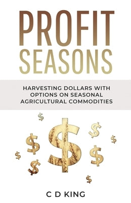 Profits Seasons: Harvesting Dollars with Options on Seasonal Agricultural Commodities by King, C. D.