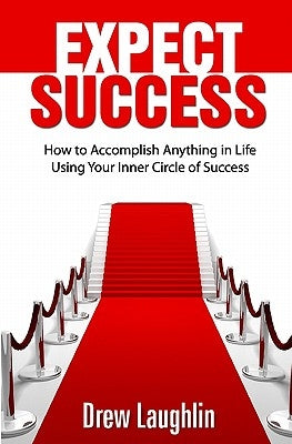 Expect Success: How To Accomplish Anything In Life Using Your Inner Circle Of Success by Laughlin, Drew