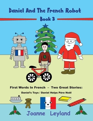 Daniel And The French Robot - Book 3: First Words In French - Two Great Stories: Daniel's Toys / Daniel Helps Père Noël by Leyland, Joanne