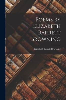 Poems by Elizabeth Barrett Browning by Browning, Elizabeth Barrett