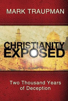 Christianity Exposed: Two Thousand Years of Deception by Traupman, Mark