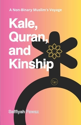 Kale, Quran, and Kinship: A Non-Binary Muslim's Voyage by Fawaz, Saffiyah