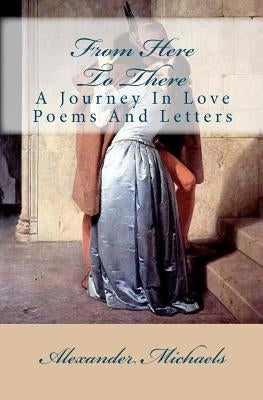 From Here To There: A Journey In Love Poems And Letters by Michaels, Alexander