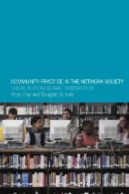 Community Practice in the Network Society: Local Action / Global Interaction by Day, Peter