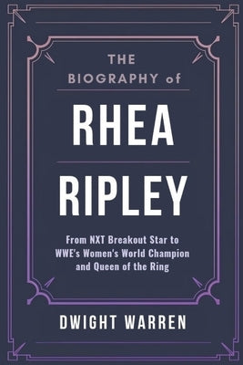 The Biography of Rhea Ripley: From NXT Breakout Star to WWE's Women's World Champion and Queen of the Ring by Warren, Dwight
