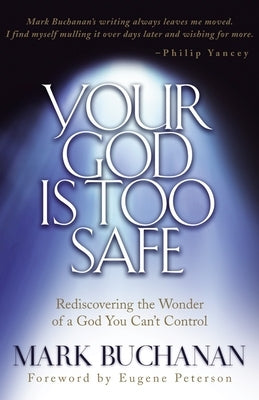 Your God Is Too Safe: Rediscovering the Wonder of a God You Can't Control by Buchanan, Mark