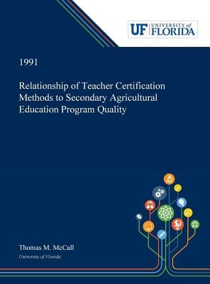 Relationship of Teacher Certification Methods to Secondary Agricultural Education Program Quality by McCall, Thomas