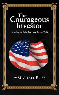 The Courageous Investor: Investing for Bulls, Bears and Regular Folks by Ross, Michael