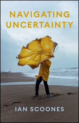 Navigating Uncertainty: Radical Rethinking for a Turbulent World by Scoones, Ian